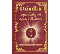 Dziadku, opowiedz mi swoją historię: Książka do uzupełnienia - aby zachować wspomnienia, przekazać wartości i wzmocnić więzi rodzinne