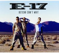 E-17 - Betcha Can'T Wait