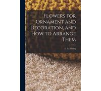 E A Maling Flowers for Ornament and Decoration, and How to Arrange T (Tascabile)