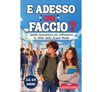 E ADESSO CHE FACCIO?: Impara a Scegliere con la Tua Testa e ad Agire in Autonomia e Sicurezza. Guida Interattiva Per Ragazzi 11-14 Anni, Situazioni Reali e Strategie Pratiche per la Vita Alle Medie