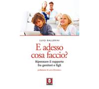 E adesso cosa faccio? Ripensare il rapporto fra genitori e figli. Nuova ed...