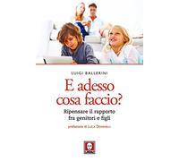 E adesso cosa faccio? Ripensare il rapporto fra genitori e figli. Nuova ediz.