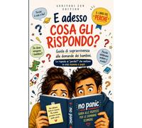 E ADESSO COSA GLI RISPONDO?: Guida per genitori alla gestione dei perchè e delle domande dei bambini, libro dei perchè con risposte alle domande ... quiz finale sulla genitorialità positiva