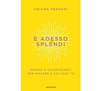 E ADESSO SPLENDI - FRANCHI CHIARA - MONDADORI