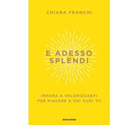 E ADESSO SPLENDI - FRANCHI CHIARA - MONDADORI