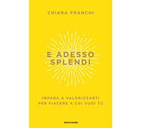 E adesso splendi. Impara a valorizzarti per piacere a chi vuoi tu - Franch...