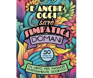 E ANCHE OGGI SARÒ SIMPATICA DOMANI - Un libro per ragazze diversamente socievoli: 50 frasi sarcastiche da colorare con sfondi astratti zentangle