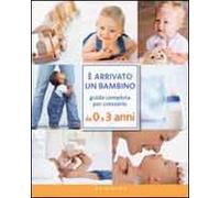 È arrivato un bambino. Guida completa per crescerlo da 0 a 3 anni