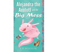 E B Wheeler Alejandra the Axolotl and the Big Mess (Copertina rigida)