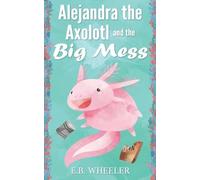 E B Wheeler Alejandra the Axolotl and the Big Mess (Tascabile)