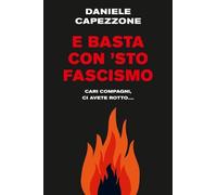 Libri Daniele Capezzone - E Basta Con 'Sto Fascismo. Cari Compagni, Ci Avete Rot