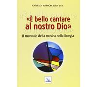 È bello cantare al nostro Dio. Il manuale della musica nella liturgia