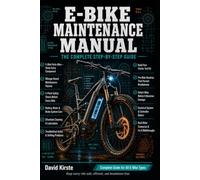E-Bike Maintenance Manual: The Complete Step-by-Step Guide to Battery Care, Brake Adjustment, Drivetrain Service, and Troubleshooting for a Reliable, Long-Lasting Ride