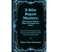 E-Bike Repair Mastery: DIY Fixes for Battery, Motor & Performance Issues: From Flat Tires to Electrical Faults - Keep Your Ride Running Like New Without Costly Shop Visits