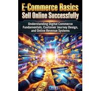 E-Commerce Basics: Sell Online Successfully: Understanding Digital Commerce Fundamentals, Customer Journey Design, and Online Revenue Systems