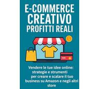 E-Commerce Creativo, Profitti Reali: Vendere Le Tue Idee Online: Strategie e Strumenti per Creare e Scalare il tuo Business su Amazon e negli altri Store