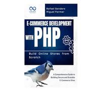 E-Commerce Development with PHP Build Online Stores from Scratch: A Comprehensive Guide to Building Secure and Scalable E-Commerce Sites