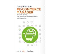 E-COMMERCE MANAGER. VENDERE ONLINE CON PROFITTO E CONSAPEVOLEZZA NELL'ERA DELL'A