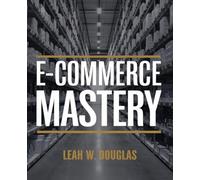 E-Commerce Mastery: An In-Depth Resource for Creating a Lucrative Online Venture from the Comfort of Your Home