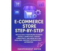E-Commerce Store Step-by-Step: Build & Scale Your Online Business Quickly: Launch Fast, Convert Consistently, and Grow with SEO, Email/SMS, Checkout Optimization & Automation (Independent Guide)