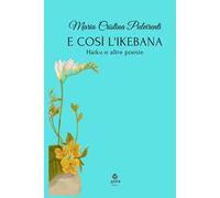 E così l'ikebana. Haiku e altre poesie