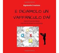 E DICIAMOLO UN VAFFANCULO DAI!: libro di parolacce da colorare per adulti- regalo simpatico ed inusuale per colleghi, amici, parenti- non la solita agenda. Ideale anche come antistress