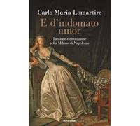 E d'indomato amor. Passione e rivoluzione nella Milano di Napoleone