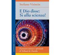 E Dio disse: sì alla scienza! Il pensiero mistico e spirituale di Teilhard de Chardin