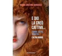 E Dio la creò cattiva... Tamar, Lilith, Giuditta: l'altra Bibbia