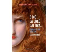 E Dio la creò cattiva... Tamar, Lilith, Giuditta: l'altra Bibbia - Barducc...