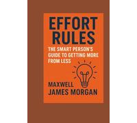 E F F O R T R u l e s:: The Smart Person’s Guide To Getting More from Less