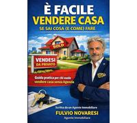 E' FACILE VENDERE CASA SE SAI COSA (E COME) FARE: Guida pratica per chi vuole vendere casa senza Agenzia