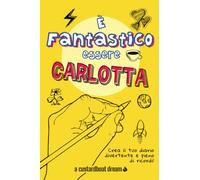 È Fantastico Essere Carlotta: Diario personalizzato con attività divertenti.