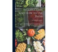 E Ferdinand Lemaire Indian Clubs and how to use Them (Copertina rigida)