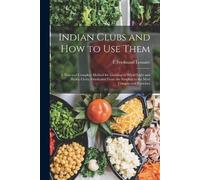 E Ferdinand Lemaire Indian Clubs and how to use Them (Tascabile)