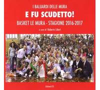 E fu scudetto. Basket Le Mura. Stagione 2016-2017. Ediz. illustrata