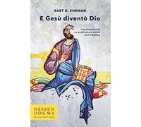 E Gesù diventò Dio. L'esaltazione di un predicatore ebreo della Galilea. Ediz. integrale