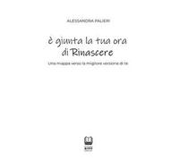 È giunta la tua ora di rinascere. Una mappa verso la migliore versione di te
