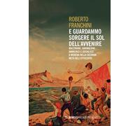 E guardammo sorgere il Sol dell'Avvenire. Mazziniani, anarchici, socialisti a Mo