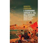 E guardammo sorgere il Sol dell'Avvenire. Mazziniani, anarchici, socialisti a Modena nella seconda metà dell'Ottocento