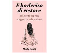 E ho deciso di restare: 105 verità per non scappare più da te stessa