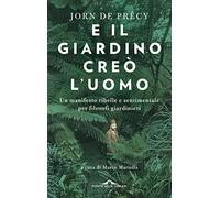E il giardino creò l'uomo. Un manifesto ribelle e sentimentale per filosofi giardinieri