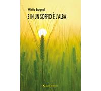 E in un soffio è l'alba - Brugnoli Mietta