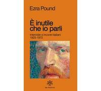 È inutile che io parli. Interviste e incontri italiani 1925-1972
