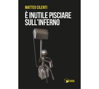 È inutile pisciare sull'inferno - Cilenti Matteo