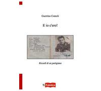 E io c'ero! Ricordi di un partigiano