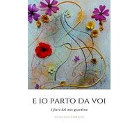 E io parto da voi_I Fiori del mio Giardino