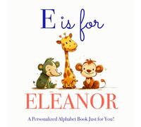 E is for Eleanor: A Personalized Alphabet Book Just for You!