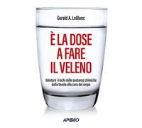 Libri Leblanc Gerald A. - E' La Dose A Fare Il Veleno. Valutare I Rischi Delle S
