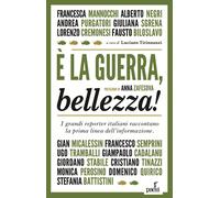 È la guerra, bellezza I grandi reporter italiani raccontano la prima line...